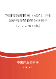 中國模數(shù)轉(zhuǎn)換器（ADC）行業(yè)調(diào)研與前景趨勢分析報告（2026-2032年）