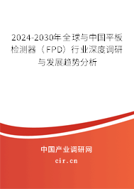 2024-2030年全球與中國(guó)平板檢測(cè)器(FPD)行業(yè)深度調(diào)研與發(fā)展趨勢(shì)分析 2024-2030年全球與中國(guó)平板檢測(cè)器(FPD)行業(yè)深度調(diào)研與發(fā)展趨勢(shì)分析