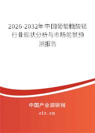 2026-2032年中國(guó)葡萄糖酸錳行業(yè)現(xiàn)狀分析與市場(chǎng)前景預(yù)測(cè)報(bào)告 2026-2032年中國(guó)葡萄糖酸錳行業(yè)現(xiàn)狀分析與市場(chǎng)前景預(yù)測(cè)報(bào)告