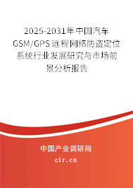 2025-2031年中國汽車GSM/GPS遠程網(wǎng)絡(luò)防盜定位系統(tǒng)行業(yè)發(fā)展研究與市場前景分析報告