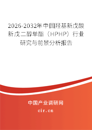 2026-2032年中國(guó)羥基新戊酸新戊二醇單酯（HPHP）行業(yè)研究與前景分析報(bào)告