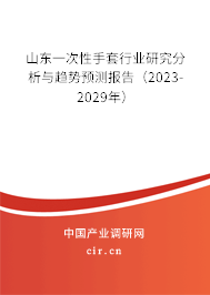 山東一次性手套行業(yè)研究分析與趨勢預(yù)測報告（2023-2029年）