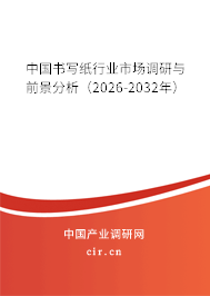 中國書寫紙行業(yè)市場調(diào)研與前景分析（2026-2032年）