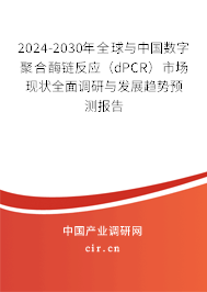 2024-2030年全球與中國數(shù)字聚合酶鏈反應(yīng)（dPCR）市場現(xiàn)狀全面調(diào)研與發(fā)展趨勢預(yù)測報告