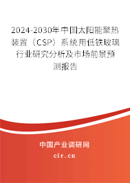 2024-2030年中國太陽能聚熱裝置(CSP)系統(tǒng)用低鐵玻璃行業(yè)研究分析及市場前景預(yù)測報(bào)告 2024-2030年中國太陽能聚熱裝置(CSP)系統(tǒng)用低鐵玻璃行業(yè)研究分析及市場前景預(yù)測報(bào)告
