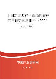 中國新能源輕卡市場調(diào)查研究與趨勢預(yù)測報(bào)告（2025-2031年）