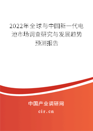 2022年全球與中國(guó)新一代電池市場(chǎng)調(diào)查研究與發(fā)展趨勢(shì)預(yù)測(cè)報(bào)告