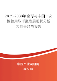 2025-2030年全球與中國一次性使用取樣瓶發(fā)展現(xiàn)狀分析及前景趨勢報告