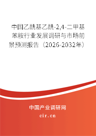 中國乙酰基乙酰-2,4-二甲基苯胺行業(yè)發(fā)展調(diào)研與市場前景預(yù)測報告(2026-2032年) 中國乙?;阴?2,4-二甲基苯胺行業(yè)發(fā)展調(diào)研與市場前景預(yù)測報告(2026-2032年)