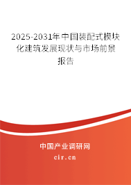 2025-2031年中國(guó)裝配式模塊化建筑發(fā)展現(xiàn)狀與市場(chǎng)前景報(bào)告