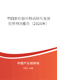 中國紫杉醇市場調(diào)研與發(fā)展前景預測報告(2026年) 中國紫杉醇市場調(diào)研與發(fā)展前景預測報告(2026年)
