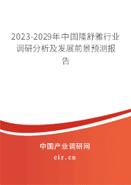 2023-2029年中國隆舒雅行業(yè)調(diào)研分析及發(fā)展前景預(yù)測報告 2023-2029年中國隆舒雅行業(yè)調(diào)研分析及發(fā)展前景預(yù)測報告