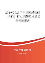 2010-2015年中國網(wǎng)絡(luò)電視（IPTV）行業(yè)調(diào)研及投資前景預(yù)測報告