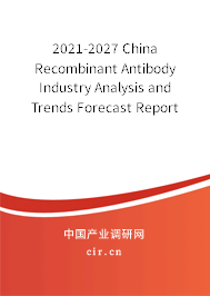 2021-2027 China Recombinant Antibody Industry Analysis and Trends Forecast Report 2021-2027 China Recombinant Antibody Industry Analysis and Trends Forecast Report