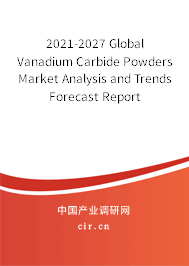 2021-2027 Global Vanadium Carbide Powders Market Analysis and Trends Forecast Report 2021-2027 Global Vanadium Carbide Powders Market Analysis and Trends Forecast Report
