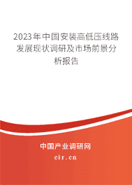 2023年中國安裝高低壓線路發(fā)展現(xiàn)狀調(diào)研及市場前景分析報告
