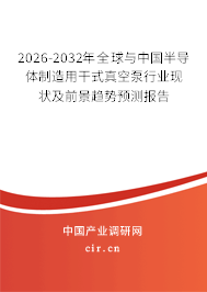 2026-2032年全球與中國半導體制造用干式真空泵行業(yè)現(xiàn)狀及前景趨勢預測報告