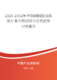 2026-2032年中國膽固醇油酸酯行業(yè)市場調(diào)研與前景趨勢分析報(bào)告