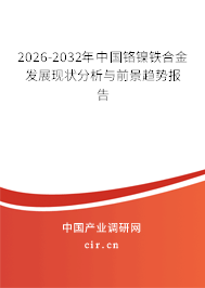 2026-2032年中國鉻鎳鐵合金發(fā)展現(xiàn)狀分析與前景趨勢報(bào)告 2026-2032年中國鉻鎳鐵合金發(fā)展現(xiàn)狀分析與前景趨勢報(bào)告