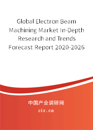Global Electron Beam Machining Market In-Depth Research and Trends Forecast Report 2020-2026 Global Electron Beam Machining Market In-Depth Research and Trends Forecast Report 2020-2026