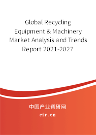 Global Recycling Equipment & Machinery Market Analysis and Trends Report 2021-2027 Global Recycling Equipment & Machinery Market Analysis and Trends Report 2021-2027
