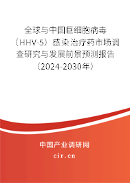 全球與中國(guó)巨細(xì)胞病毒（HHV-5）感染治療藥市場(chǎng)調(diào)查研究與發(fā)展前景預(yù)測(cè)報(bào)告（2024-2030年）