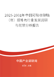 2025-2031年中國可吸收硬腦(脊)膜補片行業(yè)發(fā)展調(diào)研與前景分析報告 2025-2031年中國可吸收硬腦(脊)膜補片行業(yè)發(fā)展調(diào)研與前景分析報告