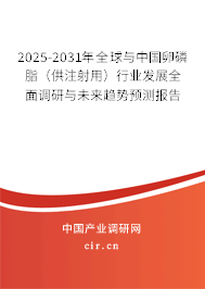 2025-2031年全球與中國卵磷脂（供注射用）行業(yè)發(fā)展全面調(diào)研與未來趨勢預(yù)測報(bào)告