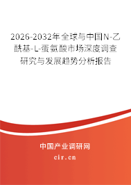 2026-2032年全球與中國N-乙?；?L-蛋氨酸市場深度調(diào)查研究與發(fā)展趨勢分析報告