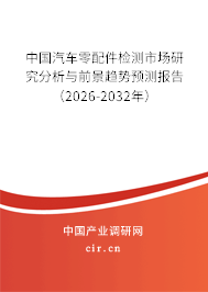 中國汽車零配件檢測市場研究分析與前景趨勢預測報告（2026-2032年）