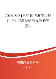 2025-2031年中國汽車用齒輪油行業(yè)深度調(diào)研與發(fā)展趨勢報告