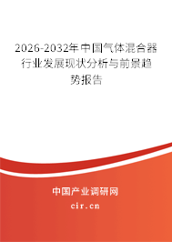 2026-2032年中國(guó)氣體混合器行業(yè)發(fā)展現(xiàn)狀分析與前景趨勢(shì)報(bào)告 2026-2032年中國(guó)氣體混合器行業(yè)發(fā)展現(xiàn)狀分析與前景趨勢(shì)報(bào)告
