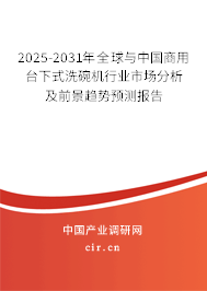 2025-2031年全球與中國(guó)商用臺(tái)下式洗碗機(jī)行業(yè)市場(chǎng)分析及前景趨勢(shì)預(yù)測(cè)報(bào)告