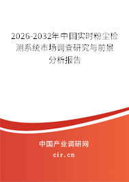 2026-2032年中國(guó)實(shí)時(shí)粉塵檢測(cè)系統(tǒng)市場(chǎng)調(diào)查研究與前景分析報(bào)告