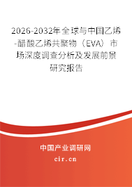 2026-2032年全球與中國乙烯-醋酸乙烯共聚物(EVA)市場深度調(diào)查分析及發(fā)展前景研究報告 2026-2032年全球與中國乙烯-醋酸乙烯共聚物(EVA)市場深度調(diào)查分析及發(fā)展前景研究報告