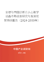 全球與中國診斷介入心臟學(xué)設(shè)備市場調(diào)查研究與發(fā)展前景預(yù)測報告(2024-2030年) 全球與中國診斷介入心臟學(xué)設(shè)備市場調(diào)查研究與發(fā)展前景預(yù)測報告(2024-2030年)