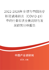 2022-2028年全球與中國治療新冠病毒肺炎（COVID-19）中藥行業(yè)現(xiàn)狀全面調(diào)研與發(fā)展趨勢分析報(bào)告