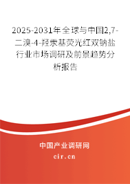 2025-2031年全球與中國2,7-二溴-4-羥汞基熒光紅雙鈉鹽行業(yè)市場調(diào)研及前景趨勢分析報(bào)告