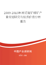 2009-2013年褐釔鈮礦精礦產(chǎn)業(yè)規(guī)劃研究與投資價(jià)值分析報(bào)告 2009-2013年褐釔鈮礦精礦產(chǎn)業(yè)規(guī)劃研究與投資價(jià)值分析報(bào)告