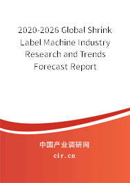 2020-2026 Global Shrink Label Machine Industry Research and Trends Forecast Report 2020-2026 Global Shrink Label Machine Industry Research and Trends Forecast Report