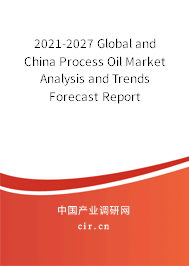 2021-2027 Global and China Process Oil Market Analysis and Trends Forecast Report 2021-2027 Global and China Process Oil Market Analysis and Trends Forecast Report