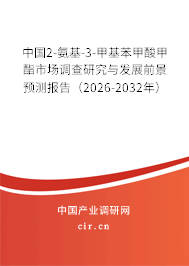 中國(guó)2-氨基-3-甲基苯甲酸甲酯市場(chǎng)調(diào)查研究與發(fā)展前景預(yù)測(cè)報(bào)告（2026-2032年）