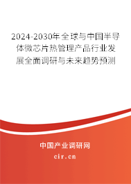 2024-2030年全球與中國半導(dǎo)體微芯片熱管理產(chǎn)品行業(yè)發(fā)展全面調(diào)研與未來趨勢預(yù)測 2024-2030年全球與中國半導(dǎo)體微芯片熱管理產(chǎn)品行業(yè)發(fā)展全面調(diào)研與未來趨勢預(yù)測