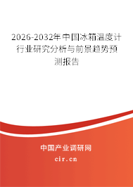 2026-2032年中國冰箱溫度計行業(yè)研究分析與前景趨勢預(yù)測報告