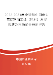 2025-2031年全球與中國電火花切割加工線(耗材)發(fā)展現(xiàn)狀及市場前景預測報告 2025-2031年全球與中國電火花切割加工線(耗材)發(fā)展現(xiàn)狀及市場前景預測報告