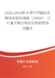 2026-2032年全球與中國動態(tài)隨機存取存儲器（DRAM） IC行業(yè)市場分析及前景趨勢預測報告