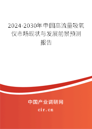 2024-2030年中國高流量吸氧儀市場現狀與發(fā)展前景預測報告