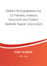 Global Photopolymers for 3D Printing Industry Research and Market Outlook Report 2020-2026 Global Photopolymers for 3D Printing Industry Research and Market Outlook Report 2020-2026