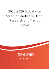 2020-2026 Global Rice Steamer Market In-Depth Research and Trends Report 2020-2026 Global Rice Steamer Market In-Depth Research and Trends Report