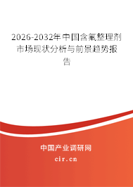 2026-2032年中國含氟整理劑市場現(xiàn)狀分析與前景趨勢報(bào)告